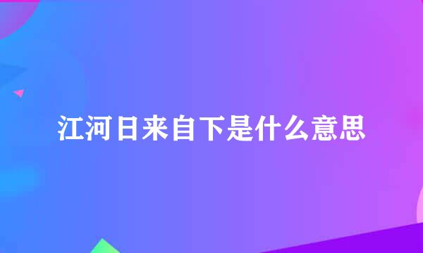 江河日来自下是什么意思