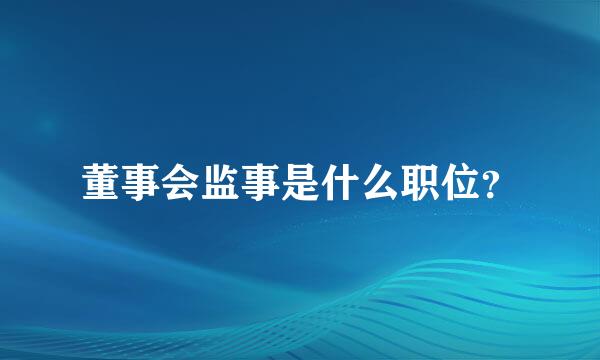 董事会监事是什么职位？