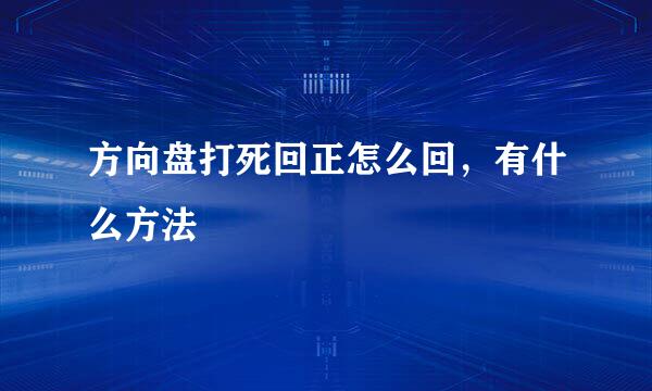 方向盘打死回正怎么回，有什么方法
