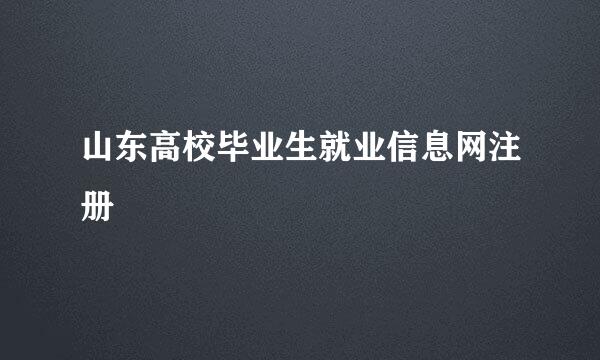 山东高校毕业生就业信息网注册