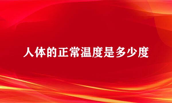 人体的正常温度是多少度