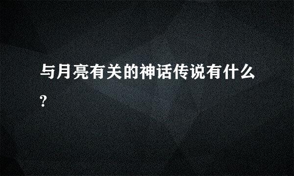 与月亮有关的神话传说有什么?