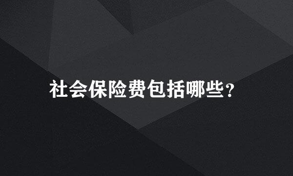社会保险费包括哪些？