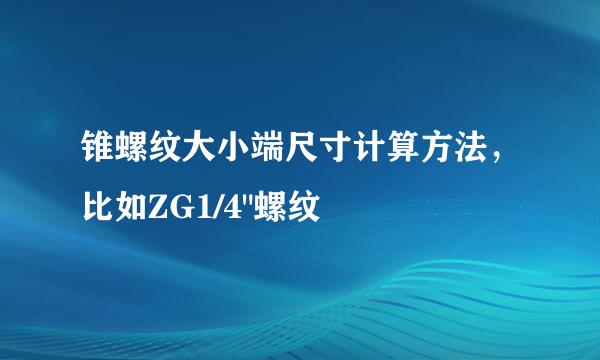锥螺纹大小端尺寸计算方法，比如ZG1/4