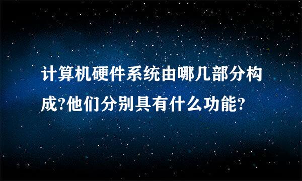 计算机硬件系统由哪几部分构成?他们分别具有什么功能?