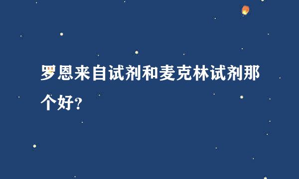 罗恩来自试剂和麦克林试剂那个好？