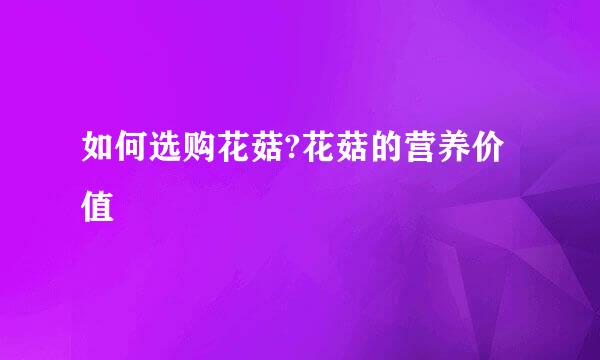 如何选购花菇?花菇的营养价值
