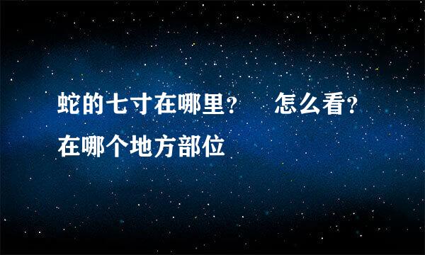 蛇的七寸在哪里？ 怎么看？在哪个地方部位