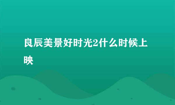 良辰美景好时光2什么时候上映