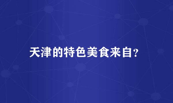 天津的特色美食来自？