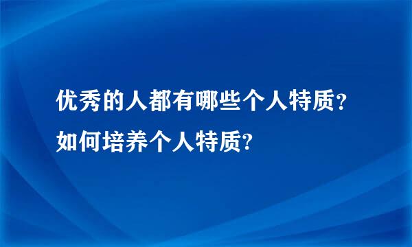 优秀的人都有哪些个人特质？如何培养个人特质?
