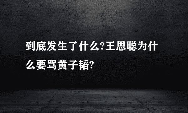 到底发生了什么?王思聪为什么要骂黄子韬?