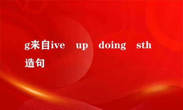 g来自ive up doing sth造句