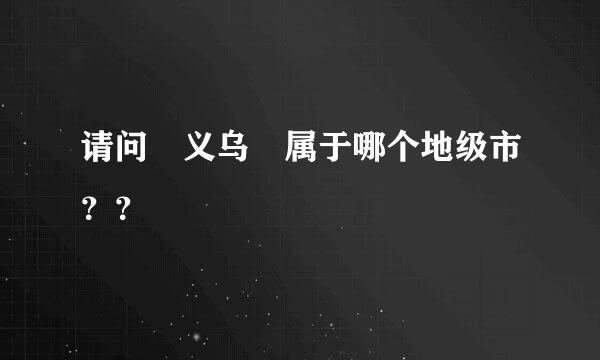请问 义乌 属于哪个地级市？？