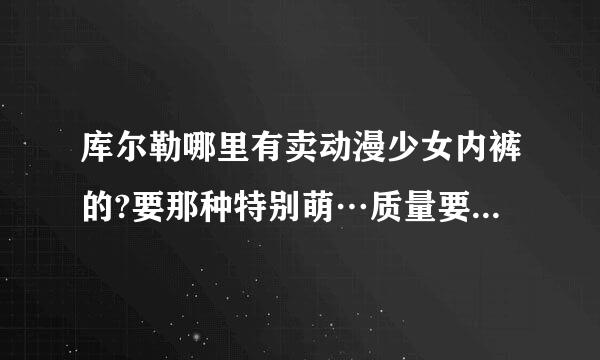 库尔勒哪里有卖动漫少女内裤的?要那种特别萌…质量要好的纯棉少女内裤。