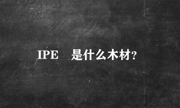 IPE 是什么木材？