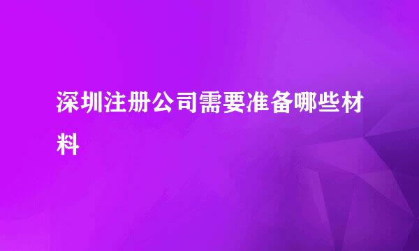 深圳注册公司需要准备哪些材料
