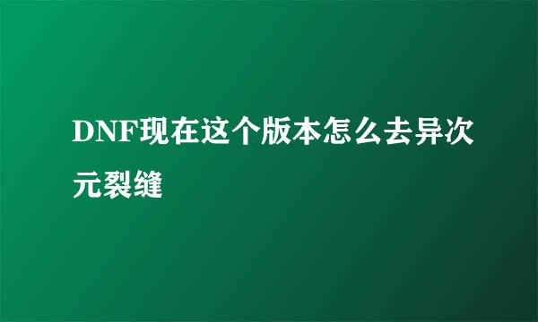 DNF现在这个版本怎么去异次元裂缝