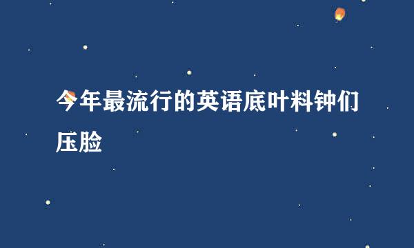 今年最流行的英语底叶料钟们压脸