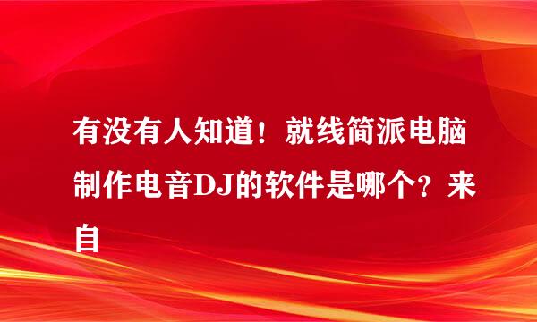 有没有人知道！就线简派电脑制作电音DJ的软件是哪个？来自