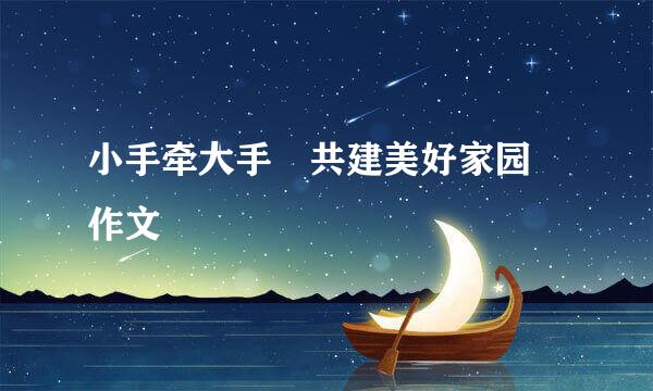 小手牵大手 共建美好家园 作文