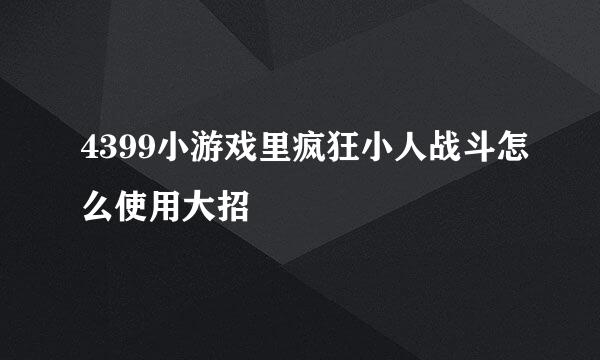 4399小游戏里疯狂小人战斗怎么使用大招