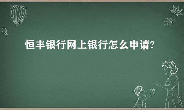 恒丰银行网上银行怎么申请?