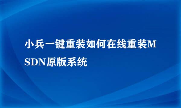 小兵一键重装如何在线重装MSDN原版系统