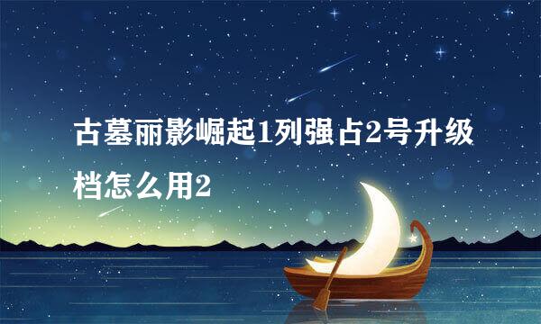 古墓丽影崛起1列强占2号升级档怎么用2