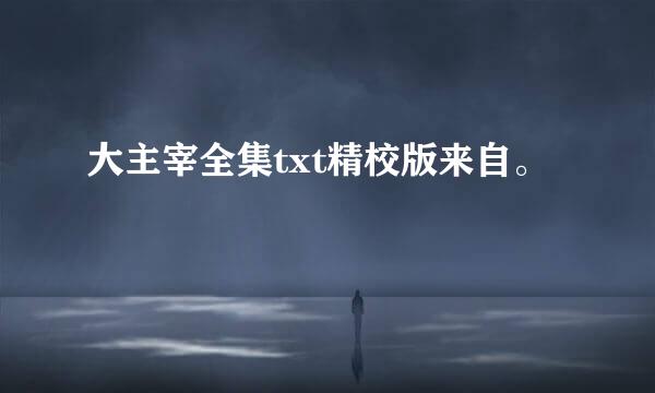 大主宰全集txt精校版来自。