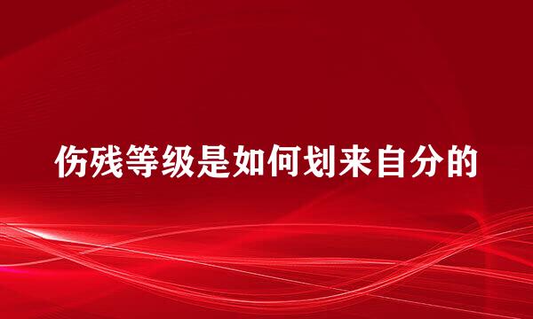 伤残等级是如何划来自分的
