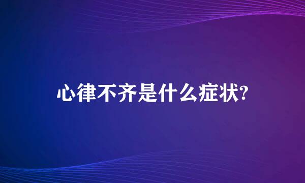 心律不齐是什么症状?
