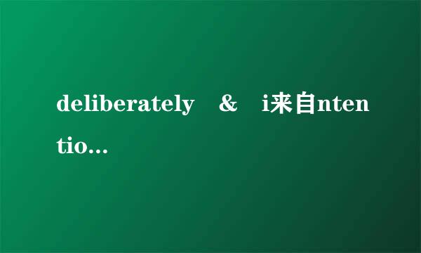 deliberately & i来自ntentionally
