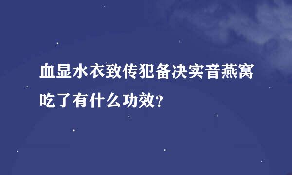 血显水衣致传犯备决实音燕窝吃了有什么功效？