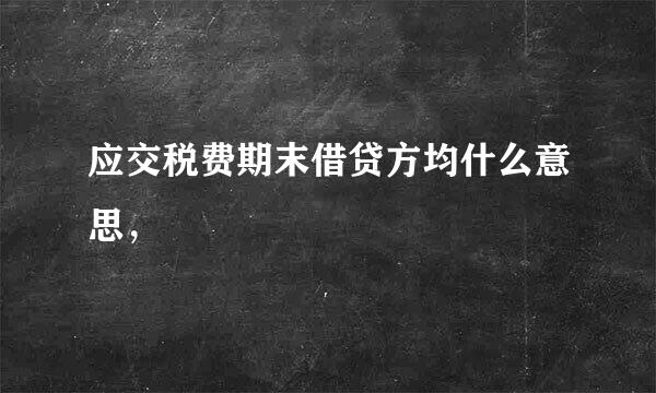 应交税费期末借贷方均什么意思，