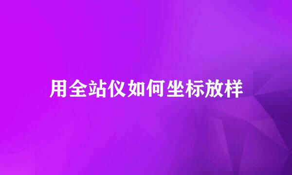 用全站仪如何坐标放样