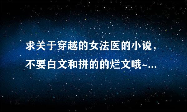 求关于穿越的女法医的小说，不要白文和拼的的烂文哦~要验尸内容越多越好，但不是那种瞎写的，越恶心越好