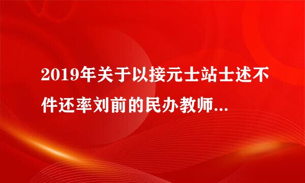 2019年关于以接元士站士述不件还率刘前的民办教师有什么政策