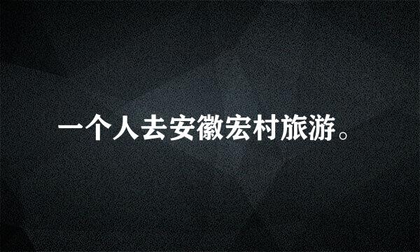 一个人去安徽宏村旅游。