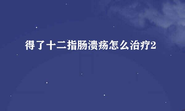 得了十二指肠溃疡怎么治疗2