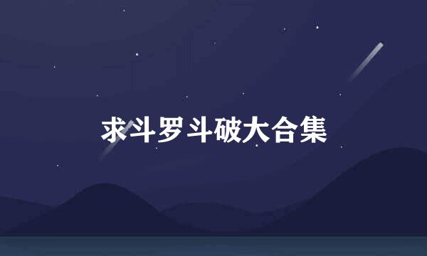 求斗罗斗破大合集