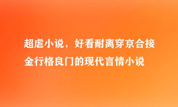 超虐小说，好看耐离穿京合接金行格良门的现代言情小说