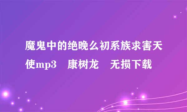 魔鬼中的绝晚么初系族求害天使mp3 康树龙 无损下载