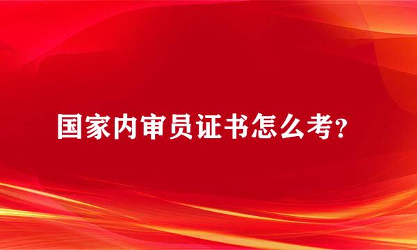 国家内审员证书怎么考？
