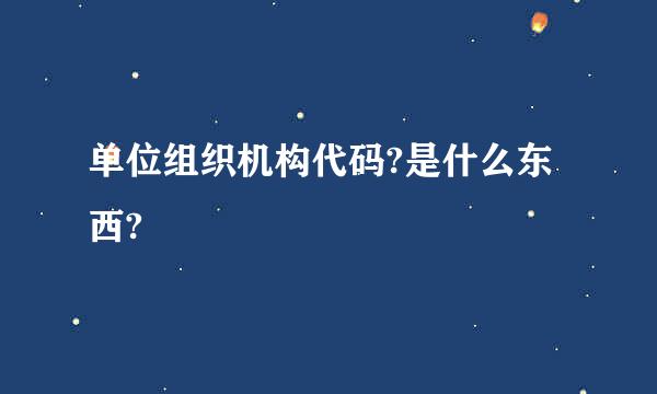 单位组织机构代码?是什么东西?