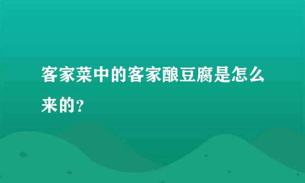 客家菜中的客家酿豆腐是怎么来的？
