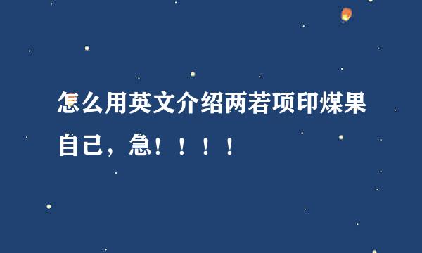 怎么用英文介绍两若项印煤果自己，急！！！！