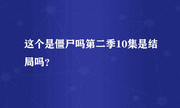 这个是僵尸吗第二季10集是结局吗？