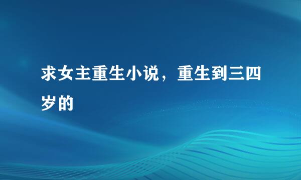 求女主重生小说，重生到三四岁的