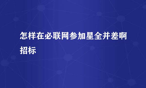 怎样在必联网参加星全并差啊招标
